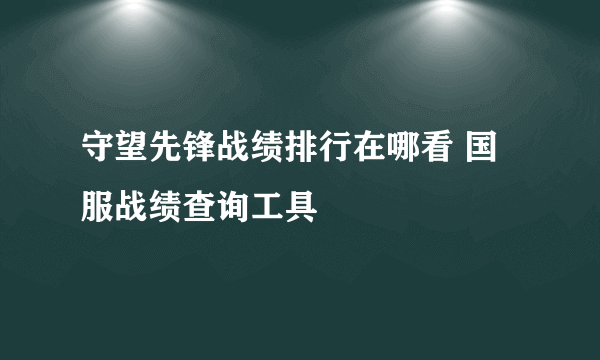 守望先锋战绩排行在哪看 国服战绩查询工具