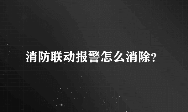 消防联动报警怎么消除？