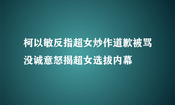 柯以敏反指超女炒作道歉被骂没诚意怒揭超女选拔内幕