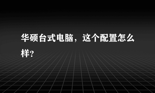 华硕台式电脑，这个配置怎么样？