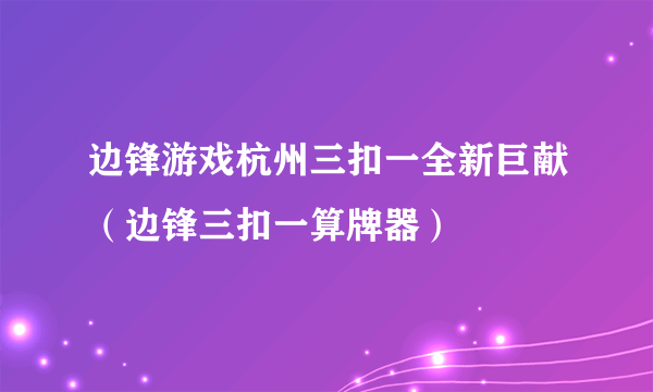 边锋游戏杭州三扣一全新巨献（边锋三扣一算牌器）