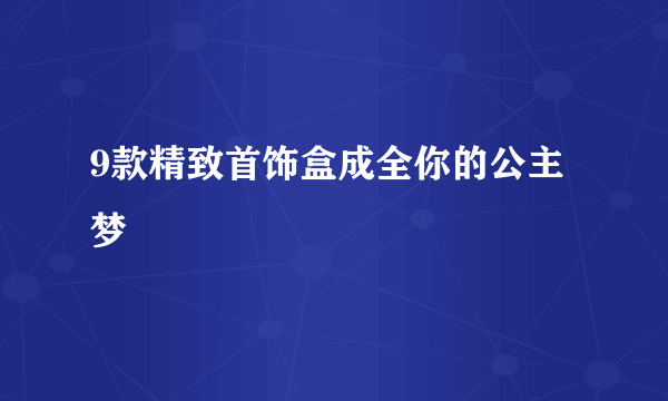 9款精致首饰盒成全你的公主梦