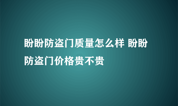 盼盼防盗门质量怎么样 盼盼防盗门价格贵不贵