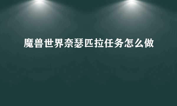 魔兽世界奈瑟匹拉任务怎么做