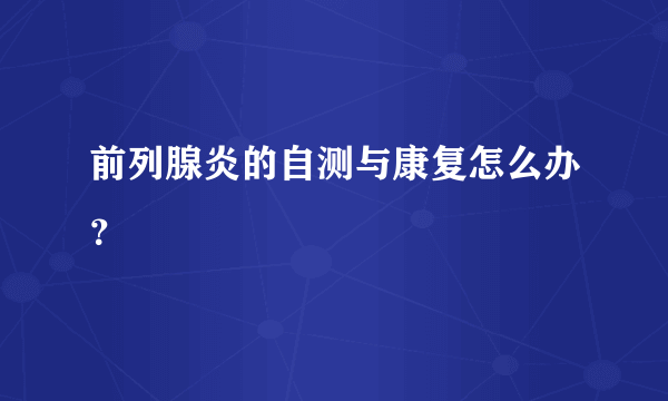 前列腺炎的自测与康复怎么办？