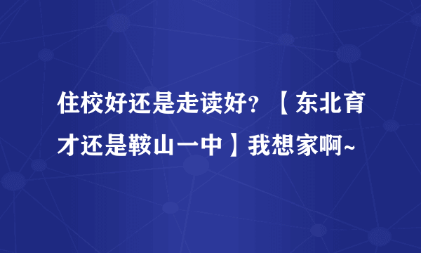 住校好还是走读好？【东北育才还是鞍山一中】我想家啊~