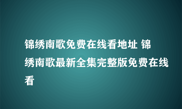 锦绣南歌免费在线看地址 锦绣南歌最新全集完整版免费在线看