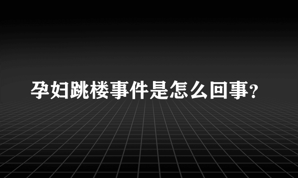 孕妇跳楼事件是怎么回事？