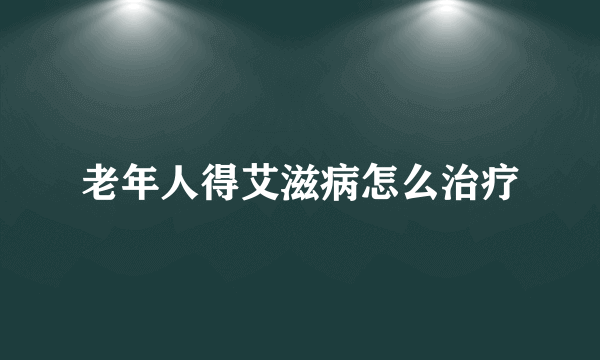 老年人得艾滋病怎么治疗