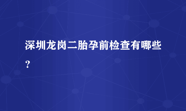 深圳龙岗二胎孕前检查有哪些？