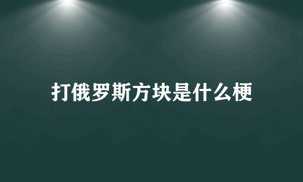 打俄罗斯方块是什么梗