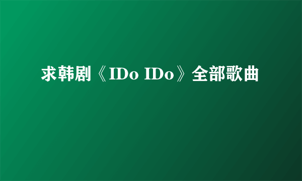 求韩剧《IDo IDo》全部歌曲