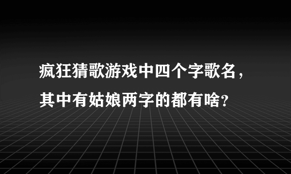 疯狂猜歌游戏中四个字歌名，其中有姑娘两字的都有啥？