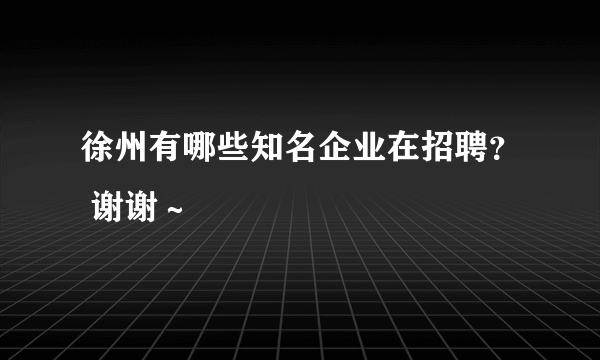 徐州有哪些知名企业在招聘？ 谢谢～