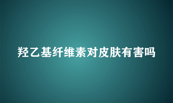 羟乙基纤维素对皮肤有害吗