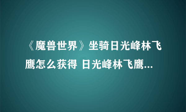 《魔兽世界》坐骑日光峰林飞鹰怎么获得 日光峰林飞鹰获得方法