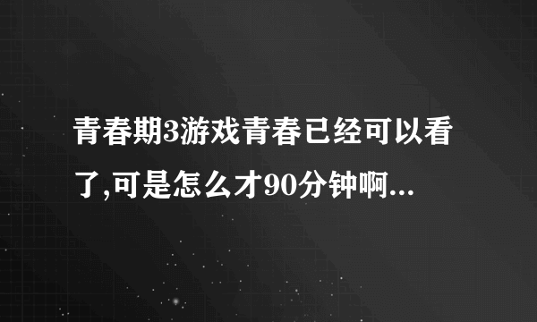 青春期3游戏青春已经可以看了,可是怎么才90分钟啊，结局怎么是看见王小菲死了就没了？