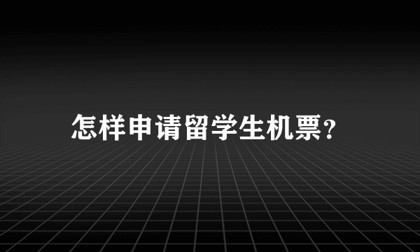 怎样申请留学生机票？