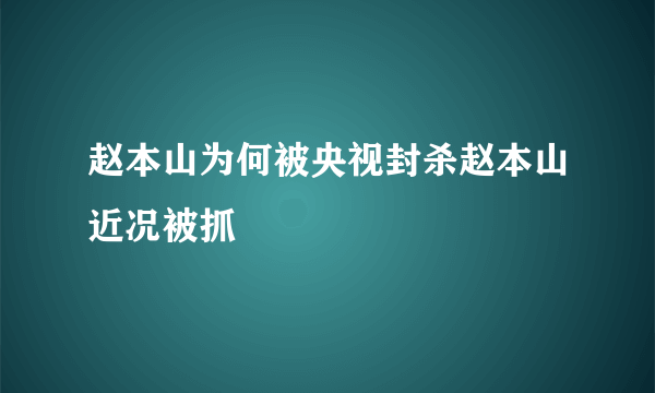 赵本山为何被央视封杀赵本山近况被抓