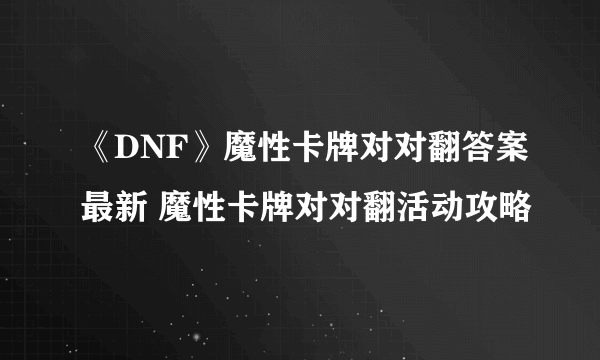 《DNF》魔性卡牌对对翻答案最新 魔性卡牌对对翻活动攻略