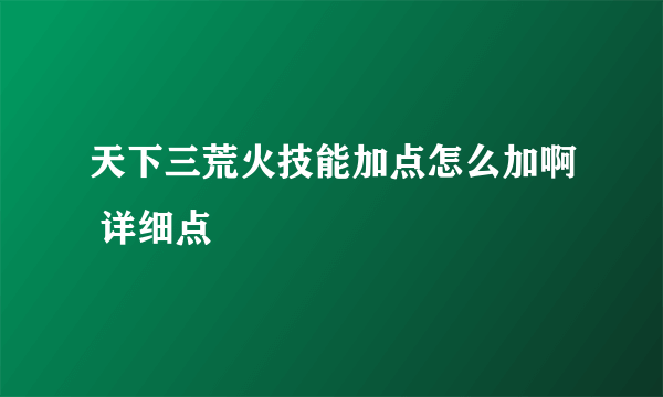 天下三荒火技能加点怎么加啊 详细点