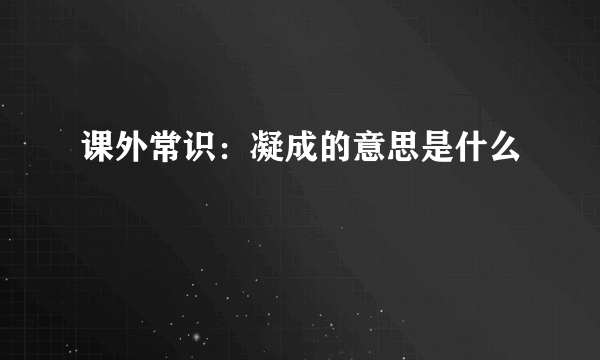 课外常识：凝成的意思是什么