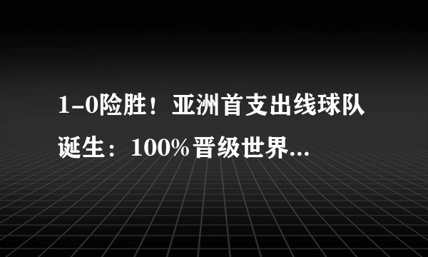 1-0险胜！亚洲首支出线球队诞生：100%晋级世界杯，国足仅剩0.01%