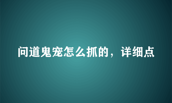 问道鬼宠怎么抓的，详细点