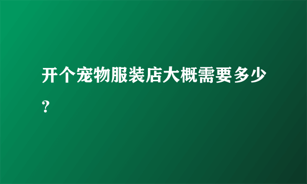 开个宠物服装店大概需要多少？