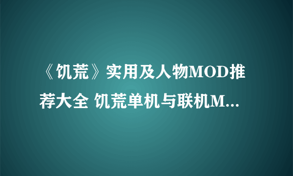 《饥荒》实用及人物MOD推荐大全 饥荒单机与联机MOD大全