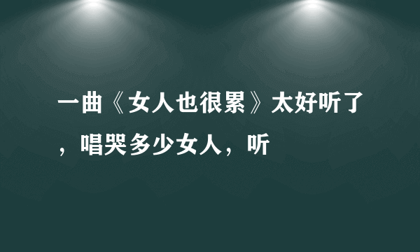 一曲《女人也很累》太好听了，唱哭多少女人，听