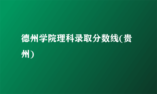 德州学院理科录取分数线(贵州)