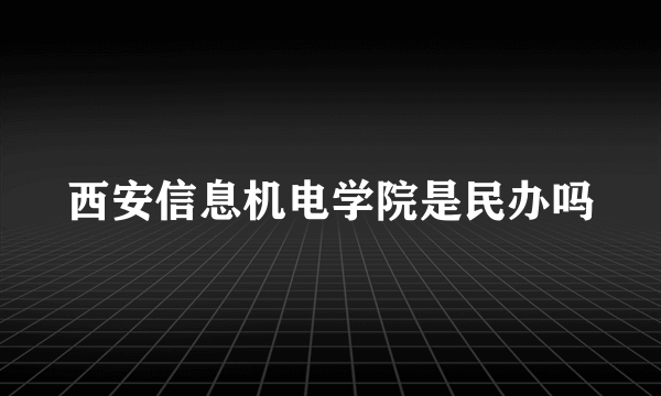 西安信息机电学院是民办吗