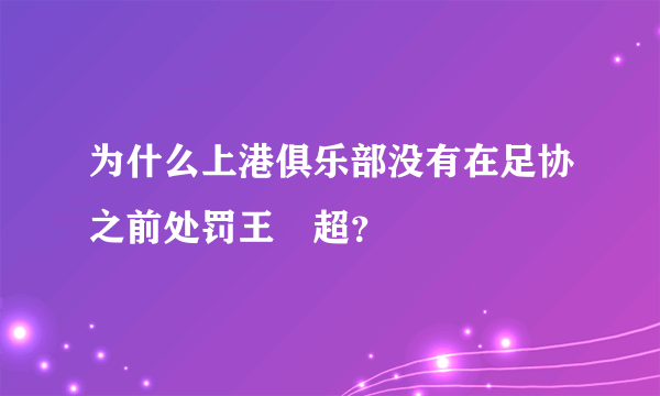 为什么上港俱乐部没有在足协之前处罚王燊超？