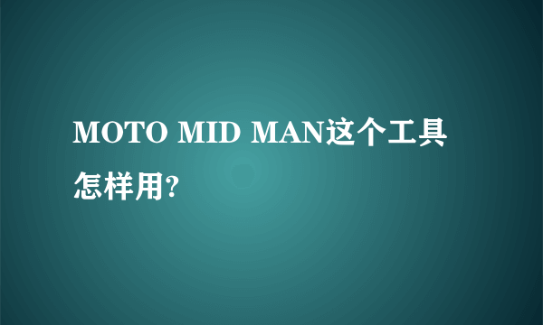 MOTO MID MAN这个工具怎样用?