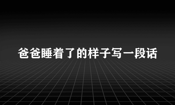 爸爸睡着了的样子写一段话