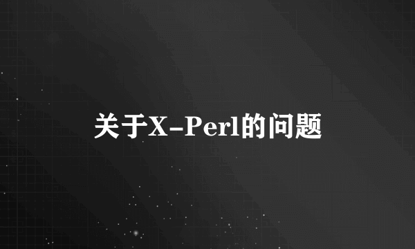 关于X-Perl的问题