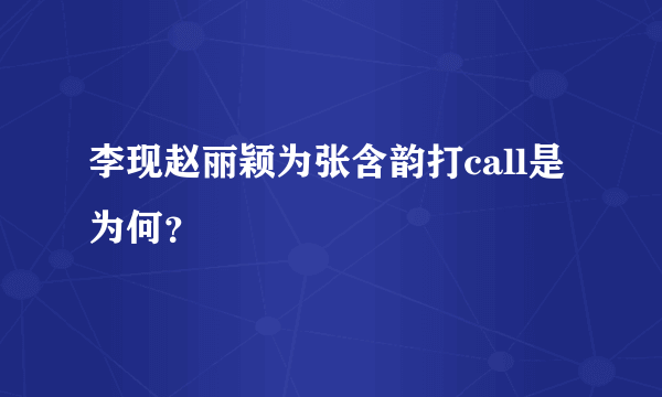 李现赵丽颖为张含韵打call是为何？