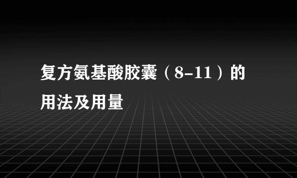 复方氨基酸胶囊（8-11）的用法及用量