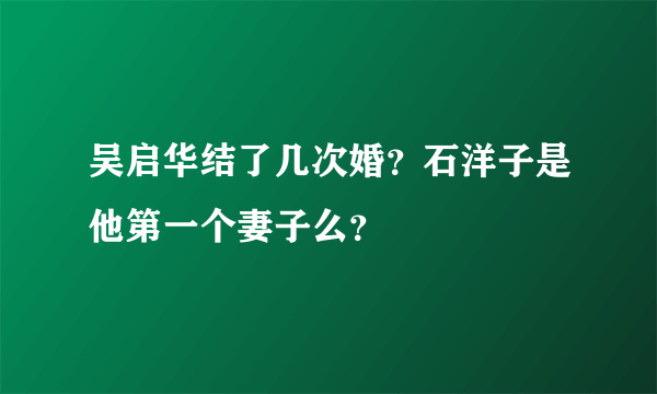 吴启华结了几次婚？石洋子是他第一个妻子么？