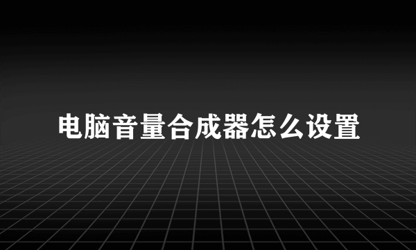 电脑音量合成器怎么设置