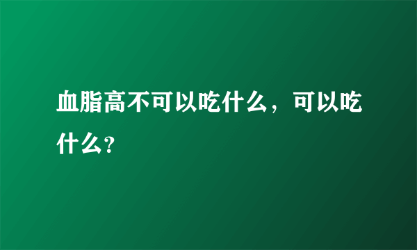 血脂高不可以吃什么，可以吃什么？