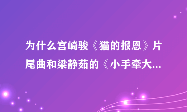 为什么宫崎骏《猫的报恩》片尾曲和梁静茹的《小手牵大手》一样？