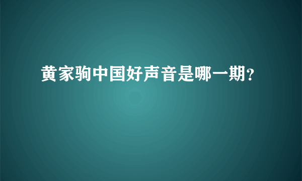 黄家驹中国好声音是哪一期？