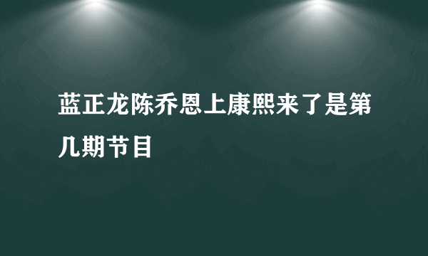 蓝正龙陈乔恩上康熙来了是第几期节目