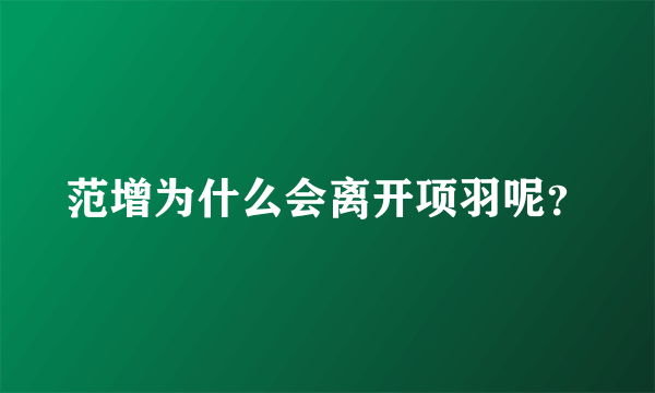 范增为什么会离开项羽呢？