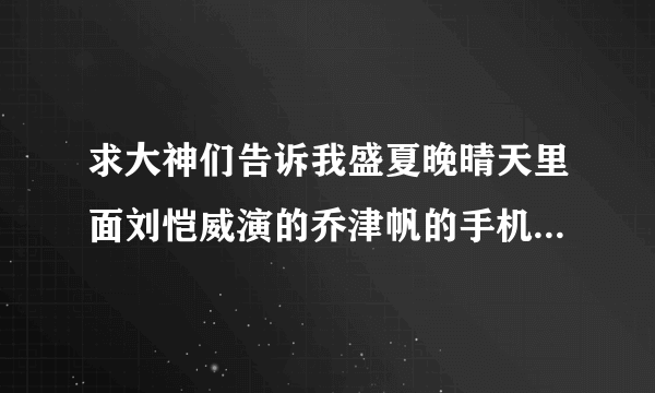 求大神们告诉我盛夏晚晴天里面刘恺威演的乔津帆的手机型号是什么，本人特别特别特别的好奇~这是我截得图