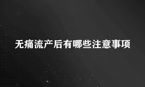 无痛流产后有哪些注意事项