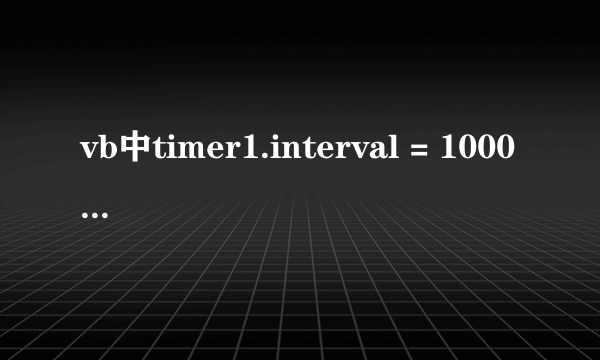 vb中timer1.interval = 1000是什么意思？