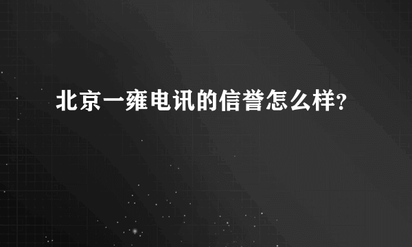 北京一雍电讯的信誉怎么样？